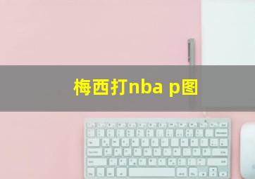 梅西打nba p图